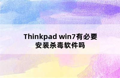 Thinkpad win7有必要安装杀毒软件吗